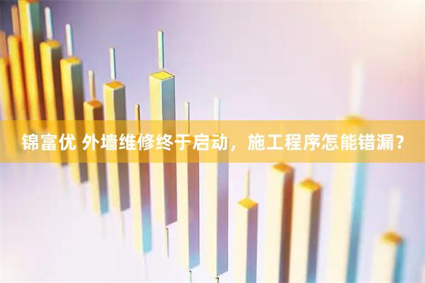 锦富优 外墙维修终于启动，施工程序怎能错漏？