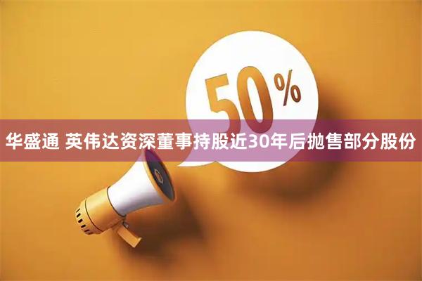 华盛通 英伟达资深董事持股近30年后抛售部分股份