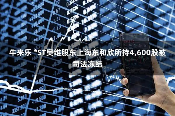 牛来乐 *ST奥维股东上海东和欣所持4,600股被司法冻结