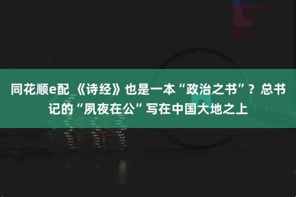 同花顺e配 《诗经》也是一本“政治之书”？总书记的“夙夜在公”写在中国大地之上