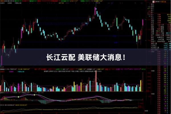 长江云配 美联储大消息！