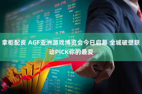 拿柜配资 AGF亚洲游戏博览会今日启幕 全城破壁联动PICK你的最爱