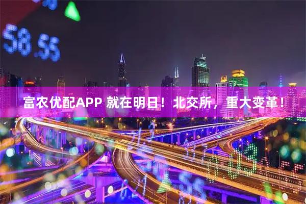 富农优配APP 就在明日！北交所，重大变革！